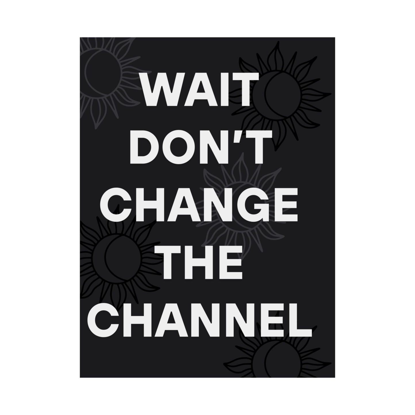 Wait Don’t Change The Channel - Matte Print Poster
