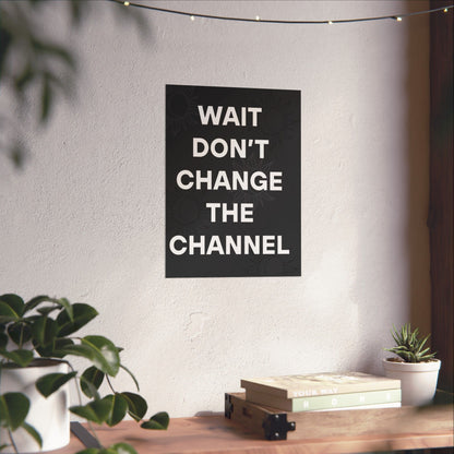 Wait Don’t Change The Channel - Matte Print Poster